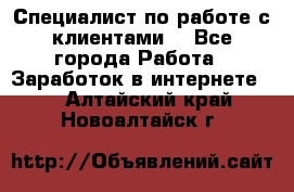 Специалист по работе с клиентами  - Все города Работа » Заработок в интернете   . Алтайский край,Новоалтайск г.